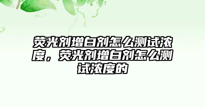 熒光劑增白劑怎么測試濃度，熒光劑增白劑怎么測試濃度的