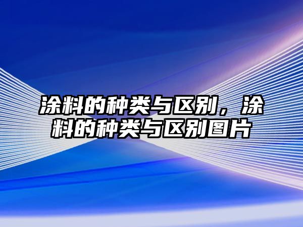 涂料的種類(lèi)與區別，涂料的種類(lèi)與區別圖片