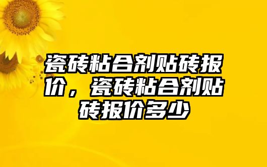 瓷磚粘合劑貼磚報價(jià)，瓷磚粘合劑貼磚報價(jià)多少