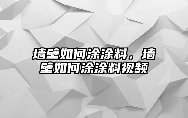 墻壁如何涂涂料，墻壁如何涂涂料視頻