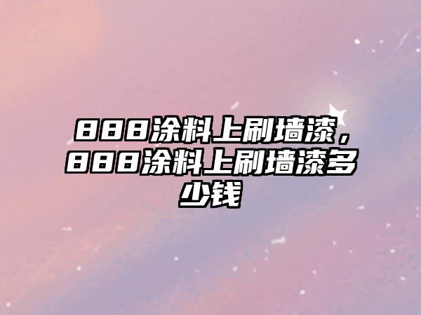 888涂料上刷墻漆，888涂料上刷墻漆多少錢(qián)