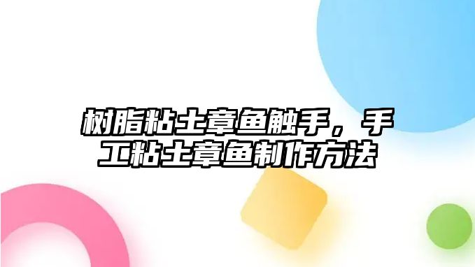 樹(shù)脂粘土章魚(yú)觸手，手工粘土章魚(yú)制作方法