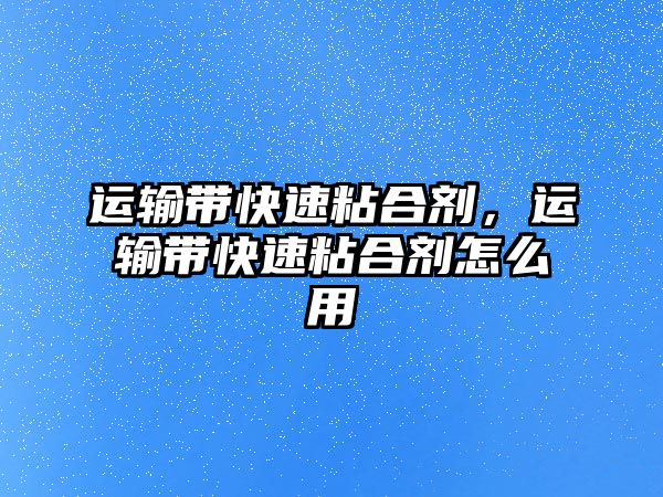 運輸帶快速粘合劑，運輸帶快速粘合劑怎么用