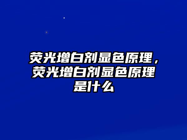 熒光增白劑顯色原理，熒光增白劑顯色原理是什么