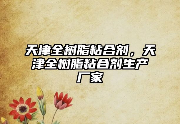 天津全樹(shù)脂粘合劑，天津全樹(shù)脂粘合劑生產(chǎn)廠(chǎng)家