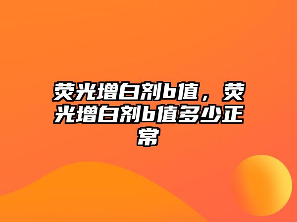 熒光增白劑b值，熒光增白劑b值多少正常