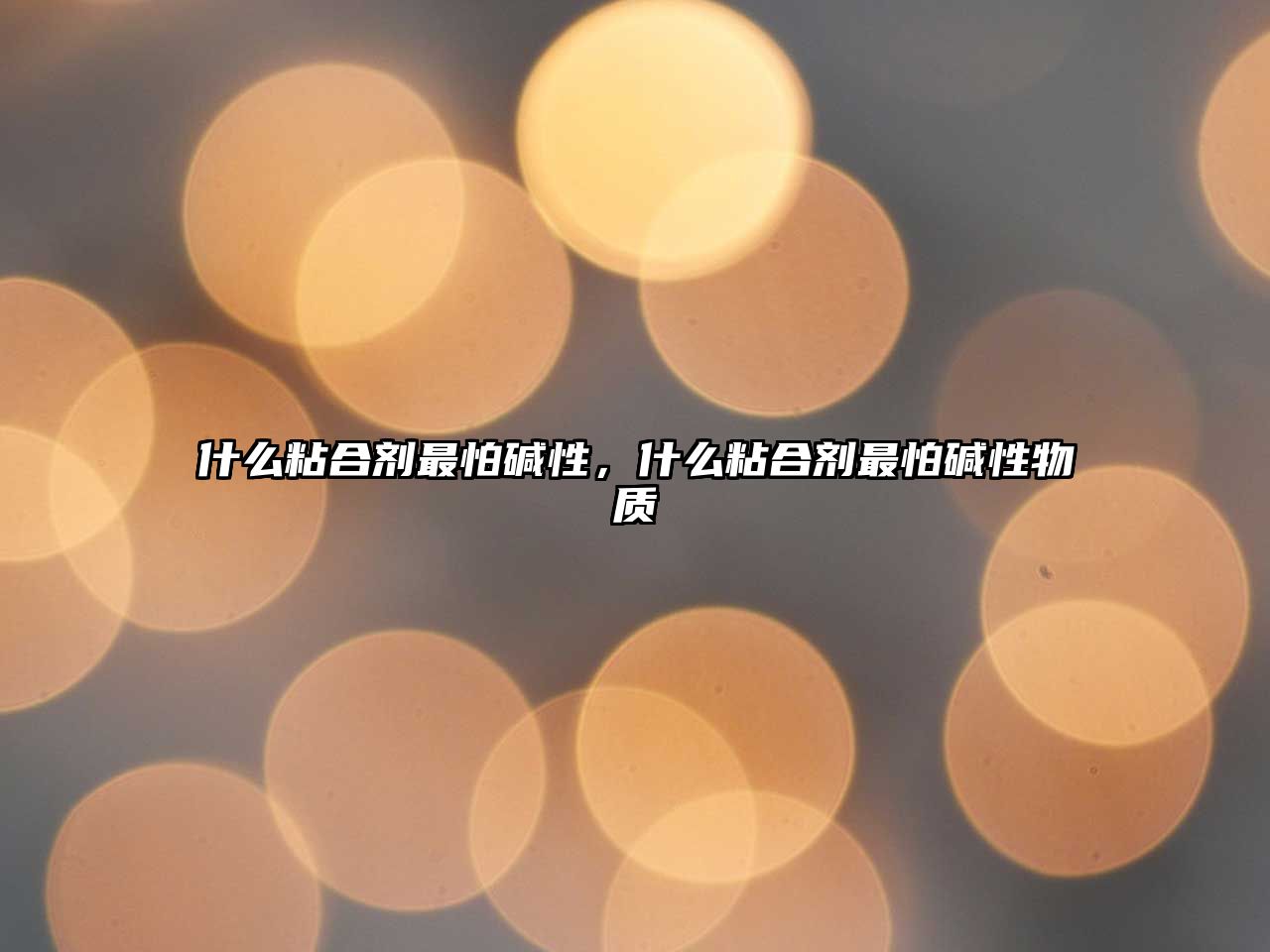 什么粘合劑最怕堿性，什么粘合劑最怕堿性物質(zhì)