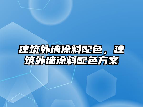 建筑外墻涂料配色，建筑外墻涂料配色方案