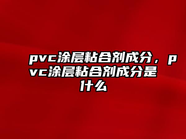 pvc涂層粘合劑成分，pvc涂層粘合劑成分是什么