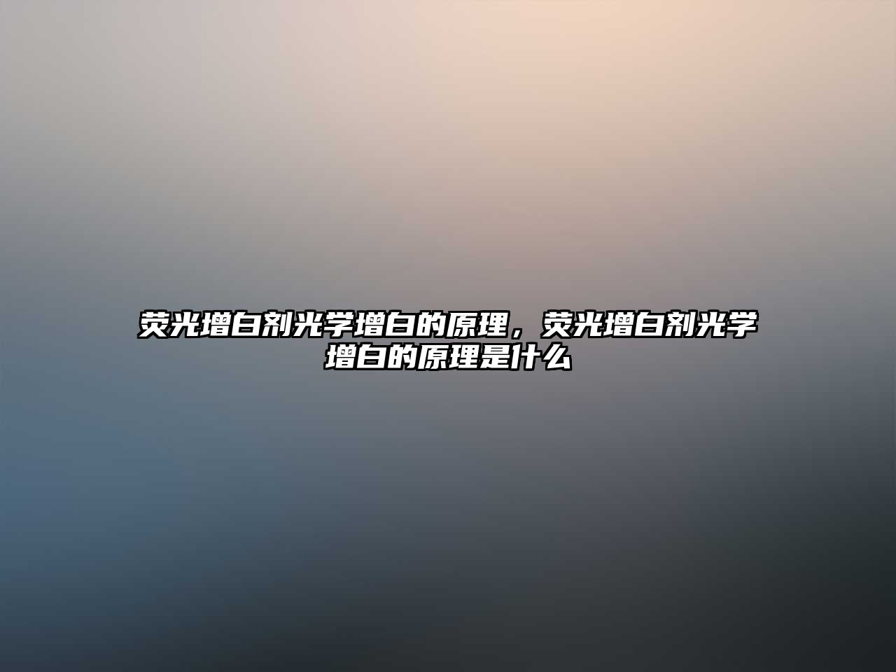 熒光增白劑光學(xué)增白的原理，熒光增白劑光學(xué)增白的原理是什么