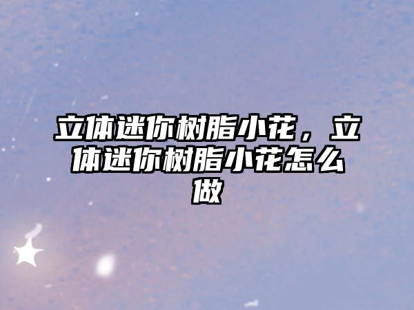 立體迷你樹(shù)脂小花，立體迷你樹(shù)脂小花怎么做