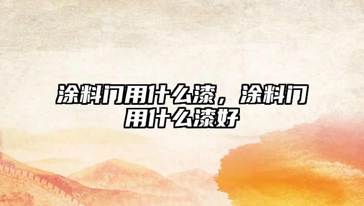 涂料門(mén)用什么漆，涂料門(mén)用什么漆好