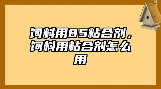 飼料用85粘合劑，飼料用粘合劑怎么用