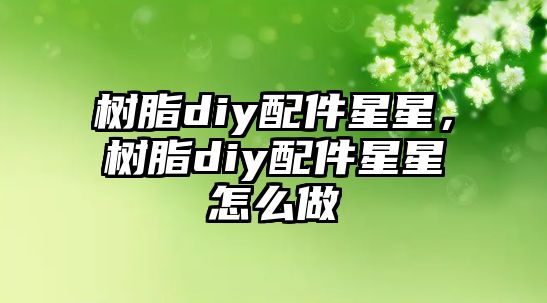 樹(shù)脂diy配件星星，樹(shù)脂diy配件星星怎么做