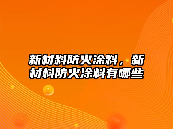 新材料防火涂料，新材料防火涂料有哪些