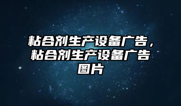 粘合劑生產(chǎn)設備廣告，粘合劑生產(chǎn)設備廣告圖片