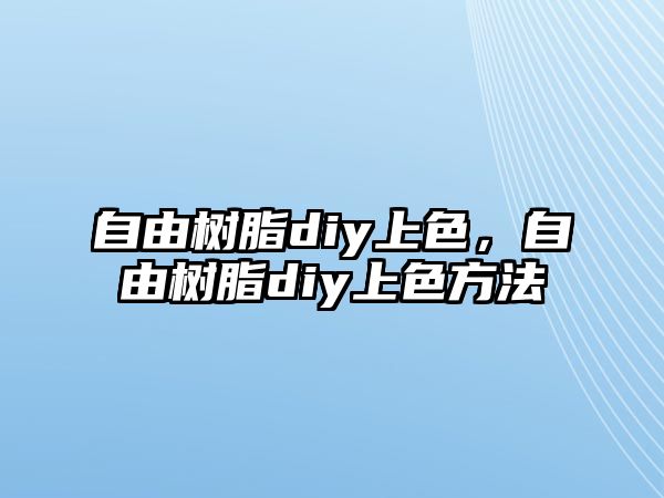 自由樹(shù)脂diy上色，自由樹(shù)脂diy上色方法