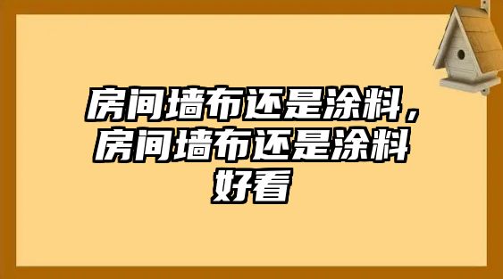 房間墻布還是涂料，房間墻布還是涂料好看