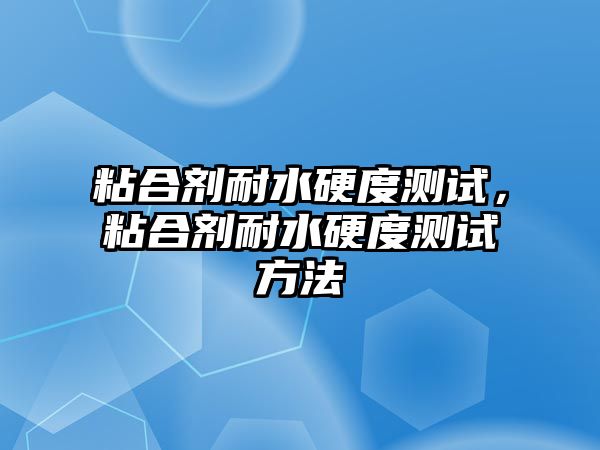 粘合劑耐水硬度測試，粘合劑耐水硬度測試方法