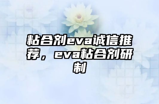 粘合劑eva誠信推薦，eva粘合劑研制