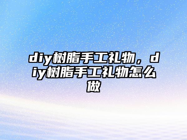 diy樹(shù)脂手工禮物，diy樹(shù)脂手工禮物怎么做