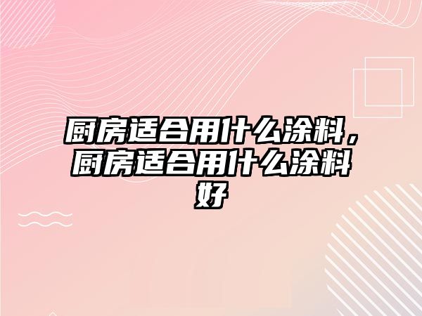 廚房適合用什么涂料，廚房適合用什么涂料好