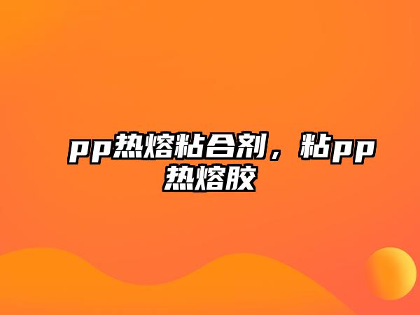 pp熱熔粘合劑，粘pp熱熔膠