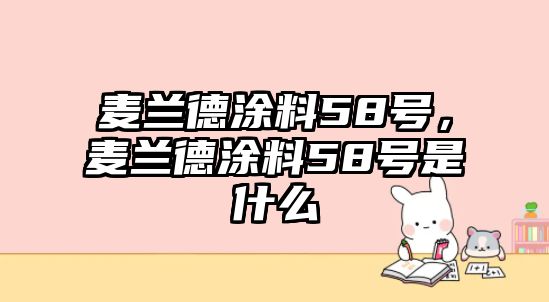 麥蘭德涂料58號，麥蘭德涂料58號是什么