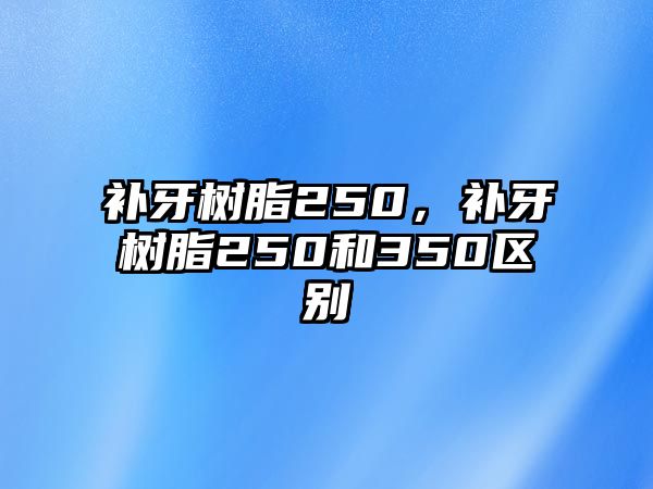 補牙樹(shù)脂250，補牙樹(shù)脂250和350區別