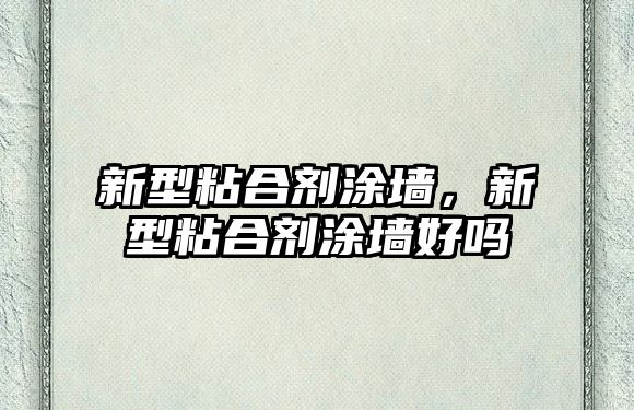 新型粘合劑涂墻，新型粘合劑涂墻好嗎