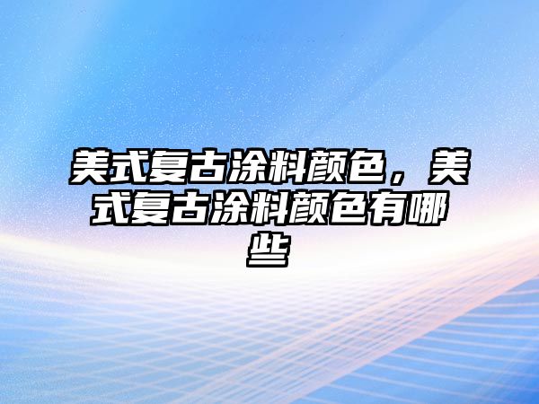 美式復古涂料顏色，美式復古涂料顏色有哪些