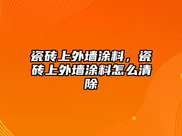 瓷磚上外墻涂料，瓷磚上外墻涂料怎么清除