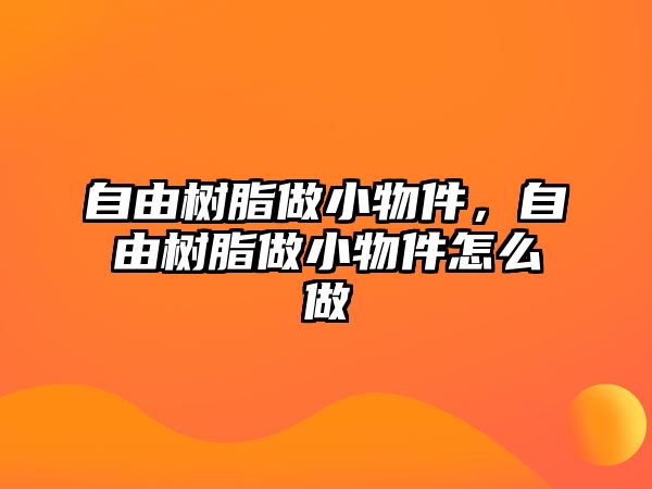 自由樹(shù)脂做小物件，自由樹(shù)脂做小物件怎么做