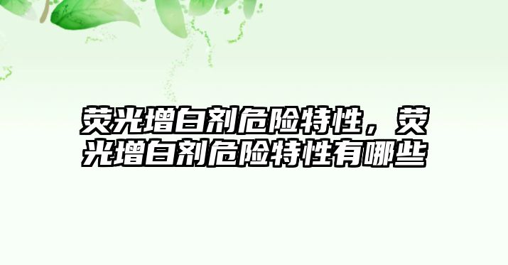 熒光增白劑危險特性，熒光增白劑危險特性有哪些