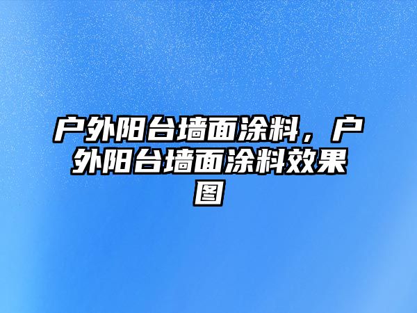 戶(hù)外陽(yáng)臺墻面涂料，戶(hù)外陽(yáng)臺墻面涂料效果圖