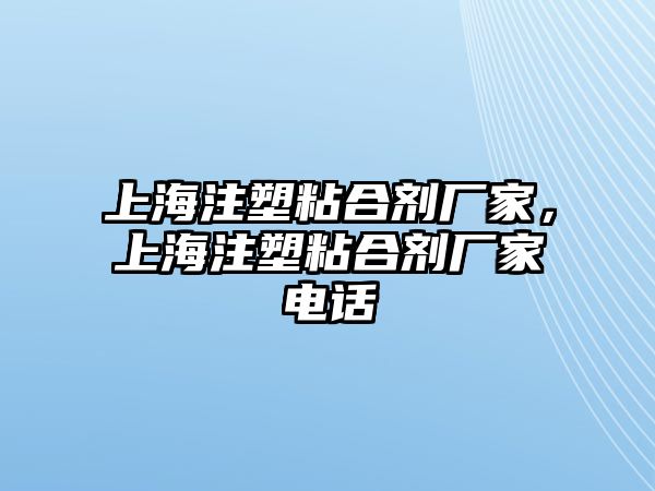 上海注塑粘合劑廠(chǎng)家，上海注塑粘合劑廠(chǎng)家電話(huà)