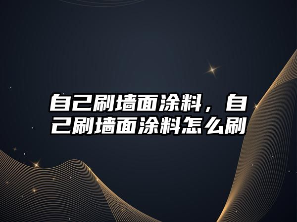 自己刷墻面涂料，自己刷墻面涂料怎么刷