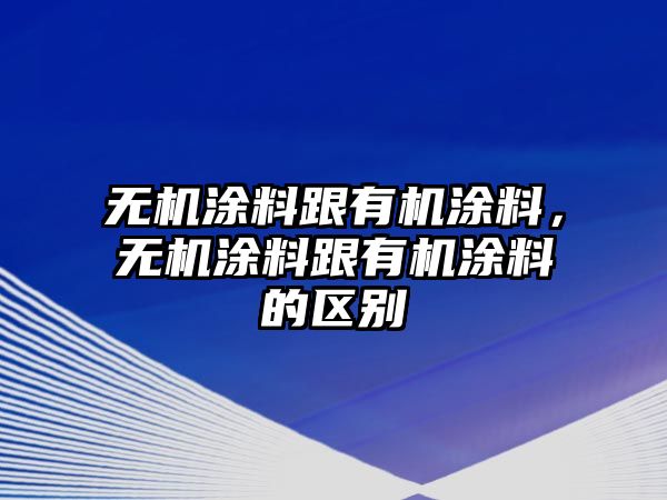 無(wú)機涂料跟有機涂料，無(wú)機涂料跟有機涂料的區別