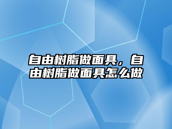 自由樹(shù)脂做面具，自由樹(shù)脂做面具怎么做