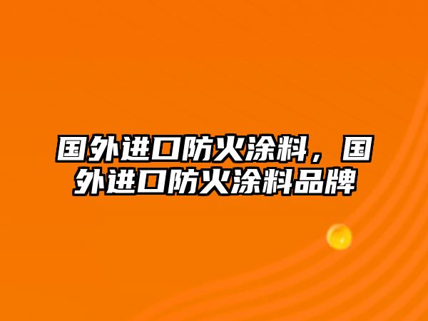 國外進(jìn)口防火涂料，國外進(jìn)口防火涂料品牌