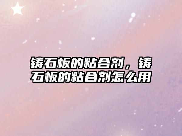 鑄石板的粘合劑，鑄石板的粘合劑怎么用