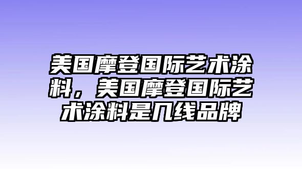 美國摩登國際藝術(shù)涂料，美國摩登國際藝術(shù)涂料是幾線(xiàn)品牌