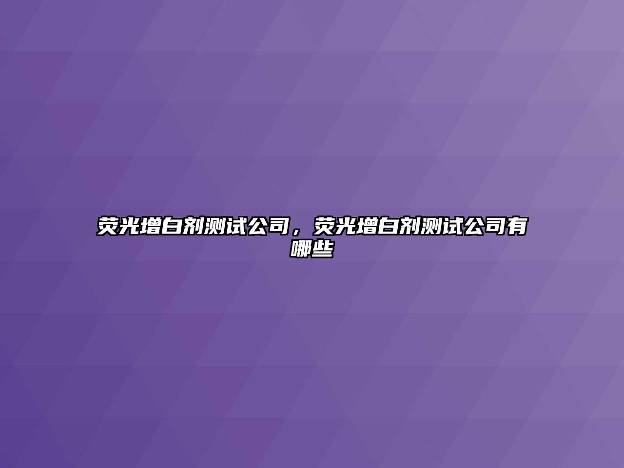 熒光增白劑測試公司，熒光增白劑測試公司有哪些