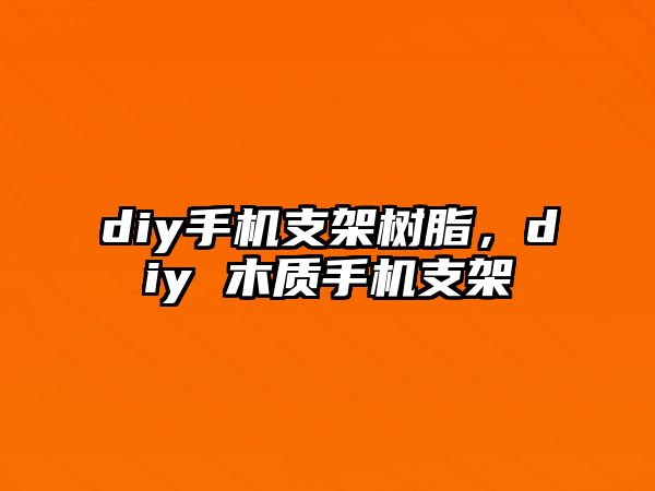 diy手機支架樹(shù)脂，diy 木質(zhì)手機支架