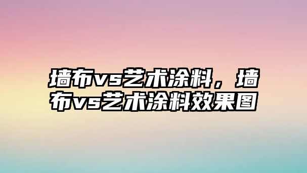 墻布vs藝術(shù)涂料，墻布vs藝術(shù)涂料效果圖