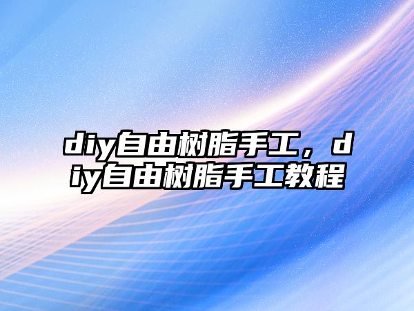 diy自由樹(shù)脂手工，diy自由樹(shù)脂手工教程