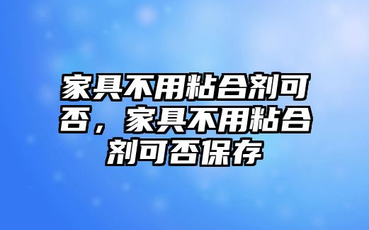 家具不用粘合劑可否，家具不用粘合劑可否保存