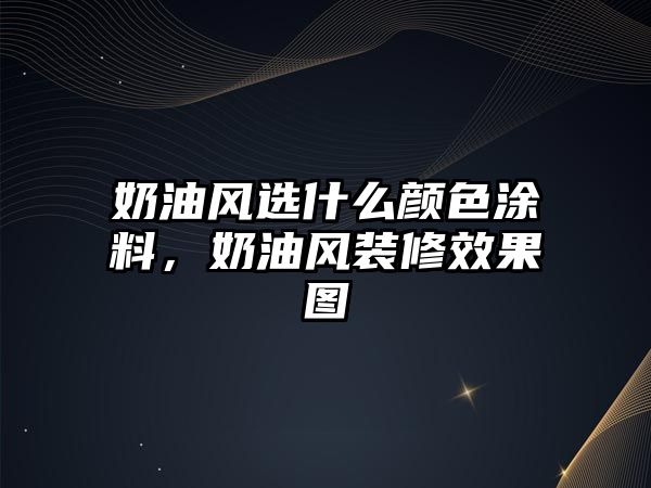 奶油風(fēng)選什么顏色涂料，奶油風(fēng)裝修效果圖