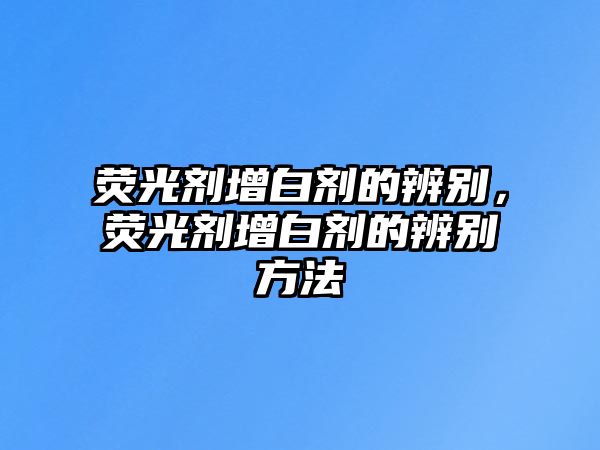 熒光劑增白劑的辨別，熒光劑增白劑的辨別方法