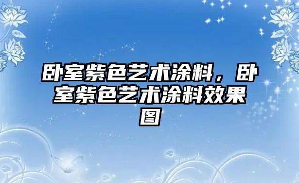 臥室紫色藝術(shù)涂料，臥室紫色藝術(shù)涂料效果圖